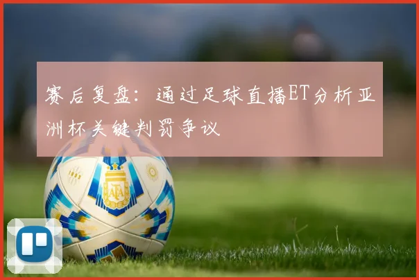 赛后复盘：通过足球直播ET分析亚洲杯关键判罚争议