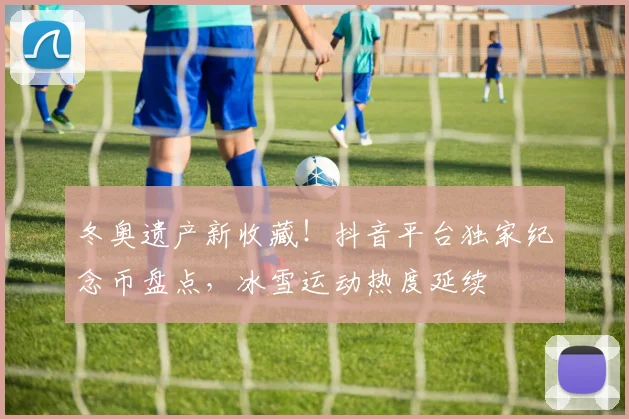 冬奥遗产新收藏！抖音平台独家纪念币盘点，冰雪运动热度延续