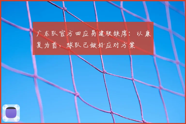 广东队官方回应易建联缺席：以康复为首，球队已做好应对方案