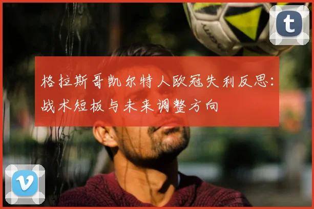 格拉斯哥凯尔特人欧冠失利反思：战术短板与未来调整方向