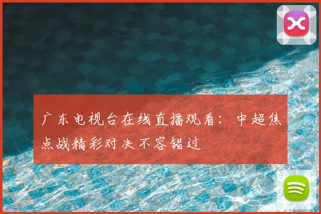 广东电视台在线直播观看：中超焦点战精彩对决不容错过